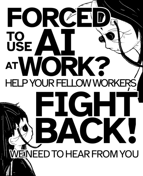 A poster design featuring bold typography and two humanoid figures rendered in black and white. The one on the top right is larger and has a curved horn protruding from its forehead, and a pointed tooth. The lower figure is looking up at the other in awe with a wire plugged into its temple. The text reads:  Forced to use AI at work? Help your fellow workers fight back! We need to hear from you